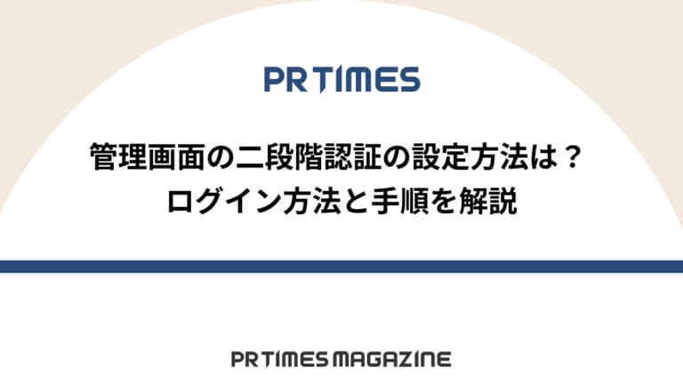 【PR TIMESノウハウ】管理画面の二段階認証の設定方法は?ログイン方法と手順を解説